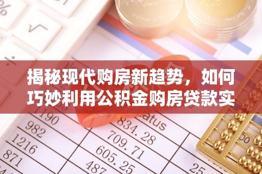 蛟河揭秘现代购房新趋势，如何巧妙利用公积金购房贷款实现梦想家园