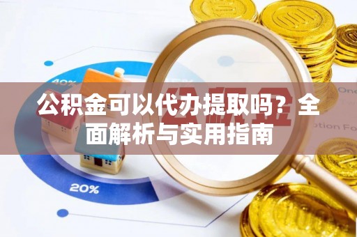 蛟河公积金可以代办提取吗？全面解析与实用指南