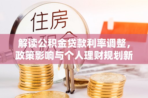 蛟河解读公积金贷款利率调整，政策影响与个人理财规划新思路