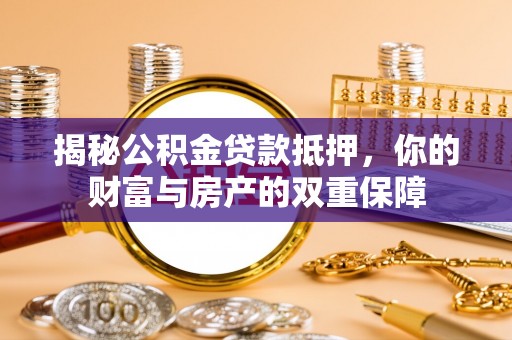 蛟河揭秘公积金贷款抵押，你的财富与房产的双重保障