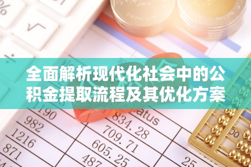 蛟河全面解析现代化社会中的公积金提取流程及其优化方案