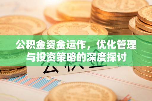 蛟河公积金资金运作，优化管理与投资策略的深度探讨