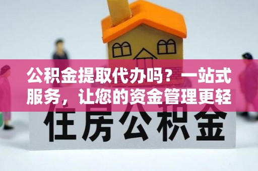 蛟河公积金提取代办吗？一站式服务，让您的资金管理更轻松