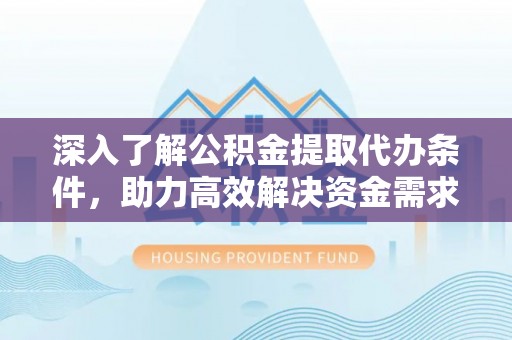 蛟河深入了解公积金提取代办条件，助力高效解决资金需求