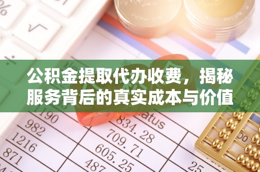 蛟河公积金提取代办收费，揭秘服务背后的真实成本与价值