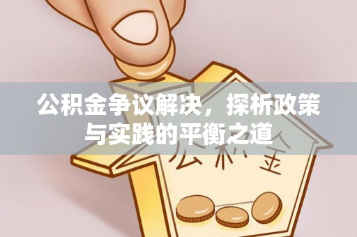 蛟河公积金争议解决，探析政策与实践的平衡之道