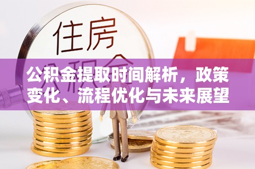蛟河公积金提取时间解析，政策变化、流程优化与未来展望
