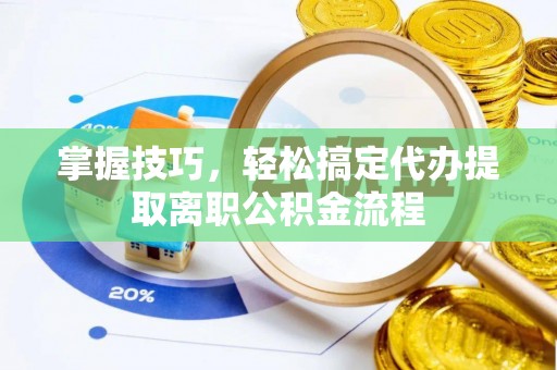 蛟河掌握技巧，轻松搞定代办提取离职公积金流程