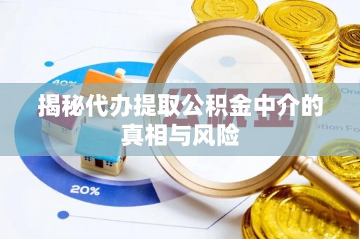 蛟河揭秘代办提取公积金中介的真相与风险