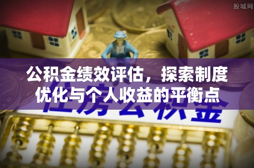 蛟河公积金绩效评估，探索制度优化与个人收益的平衡点
