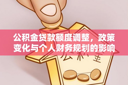 蛟河公积金贷款额度调整，政策变化与个人财务规划的影响分析