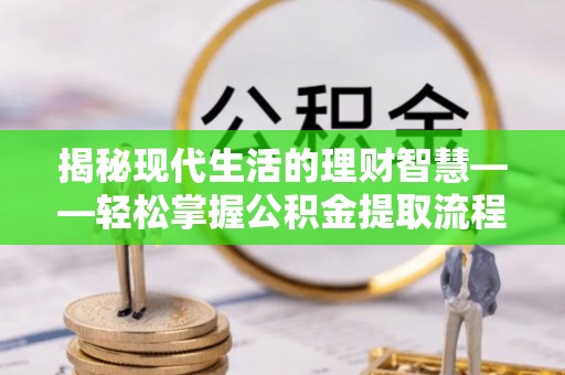 蛟河揭秘现代生活的理财智慧——轻松掌握公积金提取流程的实用指南
