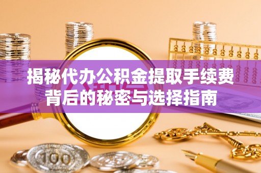 蛟河揭秘代办公积金提取手续费背后的秘密与选择指南