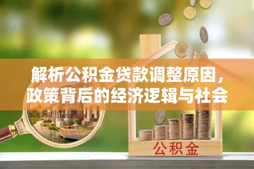 蛟河解析公积金贷款调整原因，政策背后的经济逻辑与社会影响
