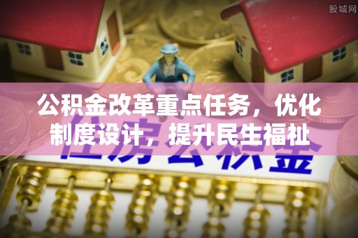 蛟河公积金改革重点任务，优化制度设计，提升民生福祉
