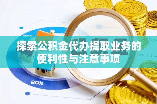 蛟河探索公积金代办提取业务的便利性与注意事项