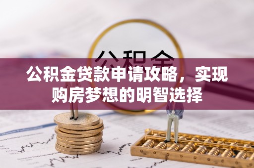 蛟河公积金贷款申请攻略，实现购房梦想的明智选择