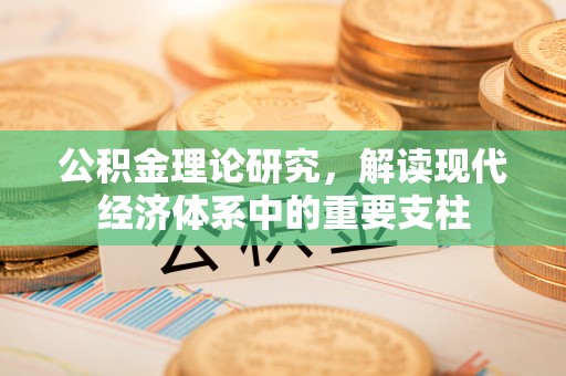 蛟河公积金理论研究，解读现代经济体系中的重要支柱