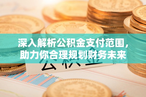 蛟河深入解析公积金支付范围，助力你合理规划财务未来