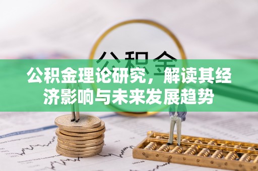 蛟河公积金理论研究，解读其经济影响与未来发展趋势