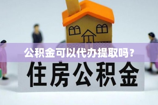 蛟河公积金可以代办提取吗？