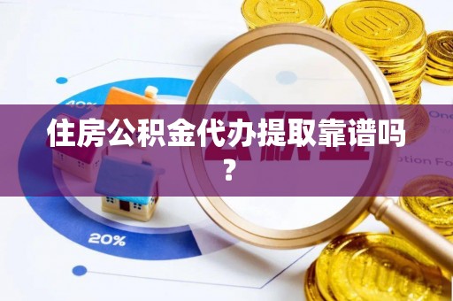 蛟河住房公积金代办提取靠谱吗？