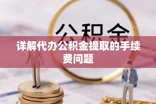 蛟河详解代办公积金提取的手续费问题
