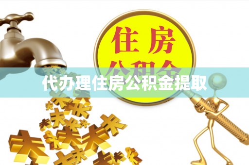 蛟河代办理住房公积金提取
